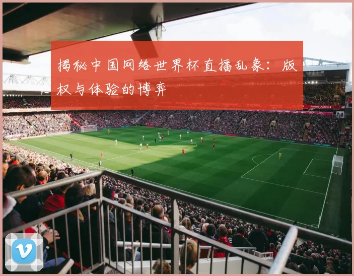 揭秘中国网络世界杯直播乱象：版权与体验的博弈